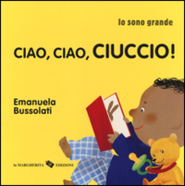 Ciao, ciao, ciuccio! Io sono grande. Ediz. a colori - Emanuela Bussolati