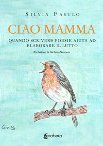 Ciao mamma. Quando scrivere poesie aiuta ad elaborare il lutto - Silvia Fasulo