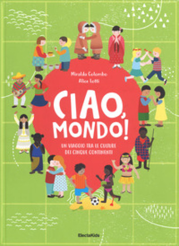 Ciao mondo! Un viaggio tra le culture dei cinque continenti. Ediz. a colori - Miralda Colombo - Alice Lotti