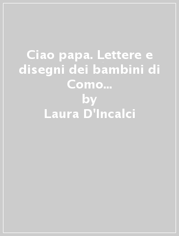 Ciao papa. Lettere e disegni dei bambini di Como a Giovanni Paolo II in occasione della sua visita nel 1996 - Laura D