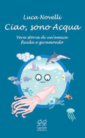 Ciao, sono Acqua. Vera storia di un amica fluida e giramondo