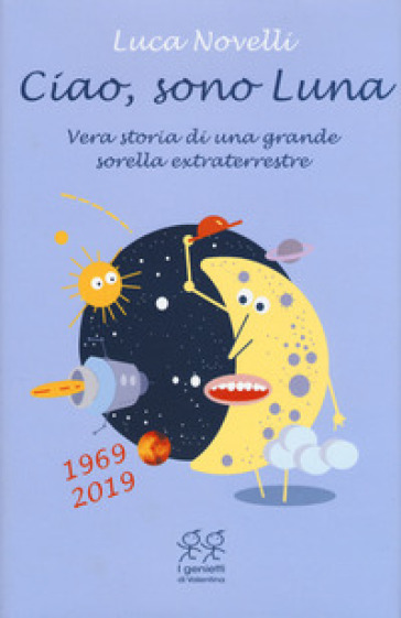 Ciao, sono Luna. Vera storia di una grande sorella extraterrestre (1969-2019) - Luca Novelli