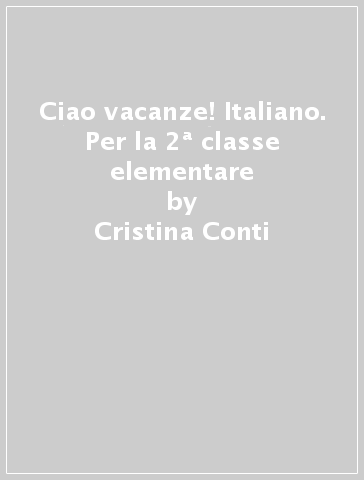 Ciao vacanze! Italiano. Per la 2ª classe elementare - Cristina Conti - Mariantonietta Berardi