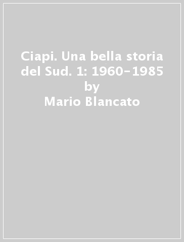 Ciapi. Una bella storia del Sud. 1: 1960-1985 - Mario Blancato