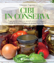 Cibi in conserva. Come fare in casa, con metodi naturali e semplici, vasetti di frutta e verdura da gustare tutto l anno