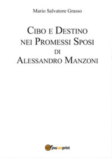 Cibo e destino nei Promessi Sposi di Alessandro Manzoni - Mario Salvatore Grasso