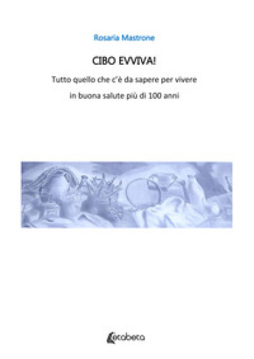 Cibo evviva! Tutto quello che c'è da sapere per vivere in buona salute più di 100 anni. Nuova ediz. - Rosaria Mastrone