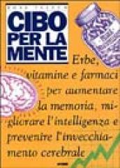 Cibo per la mente. Erbe, vitamine, farmaci per aumentare la memoria, migliorare l