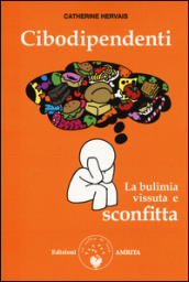 Cibodipendenti. La bulimia vissuta e sconfitta