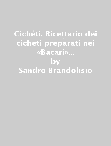 Cichéti. Ricettario dei cichéti preparati nei «Bacari» veneziani negli anni '50-'60 - Sandro Brandolisio