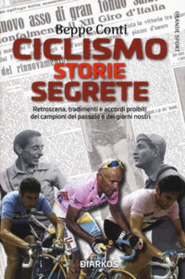 Ciclismo. Storie segrete. Retroscena, tradimenti e accordi proibiti dei campioni del passato e dei giorni nostri - Beppe Conti