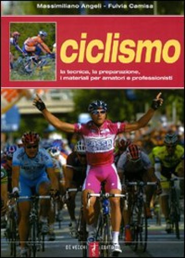 Ciclismo. La tecnica, la preparazione, i materiali per amatori e professionisti - Massimiliano Angeli - Fulvia Camisa