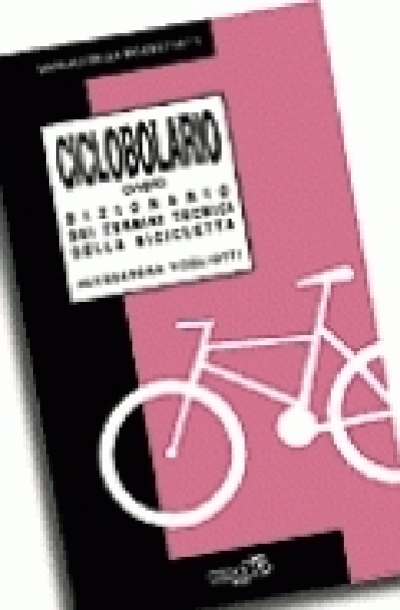 Ciclobolario. Ovvero dizionario dei termini tecnici della bicicletta - Alessandra Vogliotti