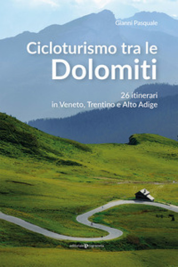 Cicloturismo tra le Dolomiti. 26 itinerari in Veneto, Trentino e Alto Adige - Gianni Pasquale