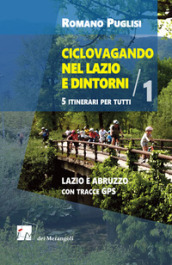 Ciclovagando nel Lazio e dintorni. 5 itinerari per tutti. 1: Lazio e Abruzzo con tracce GPS