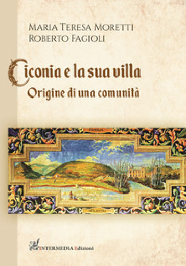 Ciconia e la sua villa. Origine di una comunità - Maria Teresa Moretti - Roberto Fagioli