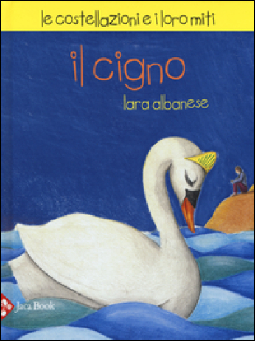 Il Cigno. Le costellazioni e i loro miti - Lara Albanese - Michela Candi - Paola De Simone