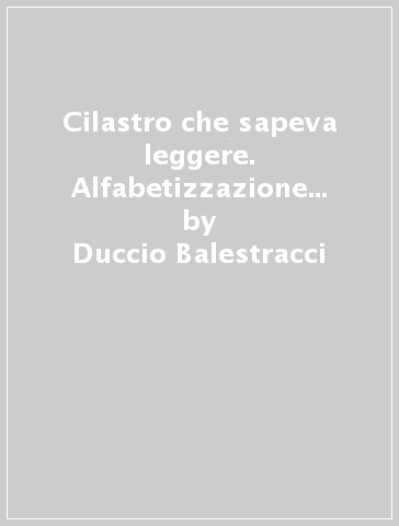 Cilastro che sapeva leggere. Alfabetizzazione e istruzione nelle campagne toscane alla fine del Medioevo (XIV-XVI secolo) - Duccio Balestracci