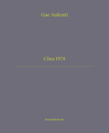 Cina 1974. Ediz. italiana e inglese - Gae Aulenti - Nina Artioli - Silvia Calamandrei