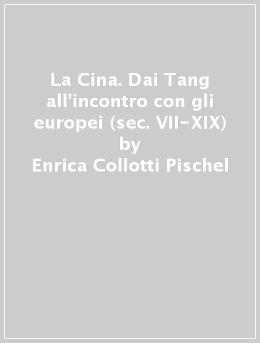 La Cina. Dai Tang all'incontro con gli europei (sec. VII-XIX) - Enrica Collotti Pischel