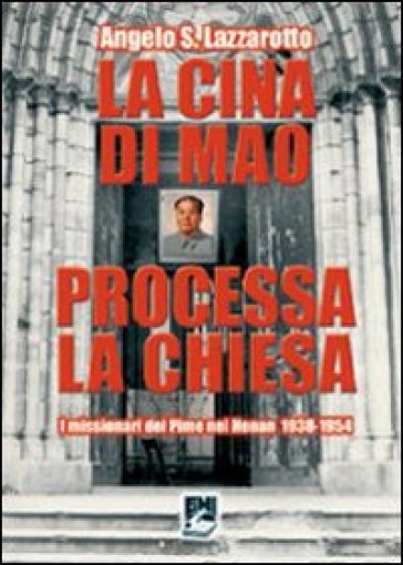 La Cina di Mao processa la Chiesa. I missionari del Pime nel Henan 1938-1954 - Angelo S. Lazzarotto