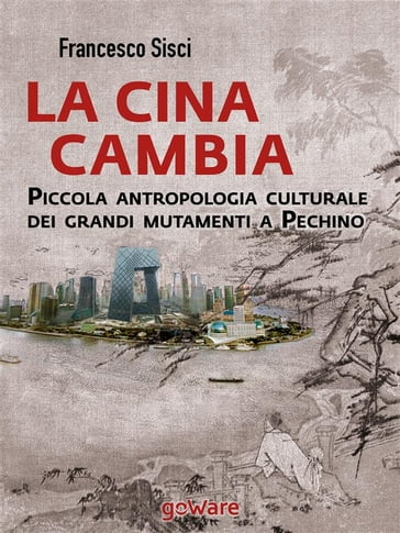 La Cina cambia. Piccola antropologia culturale dei grandi mutamenti a Pechino - Francesco Sisci
