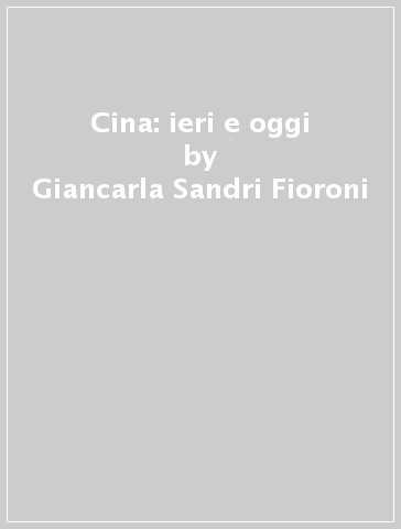 Cina: ieri e oggi - Giancarla Sandri Fioroni