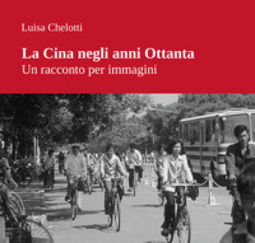 La Cina negli anni Ottanta. Un racconto per immagini. Ediz. illustrata