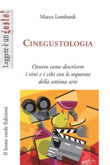 Cinegustologia. Ovvero come descrivere i vini e i cibi con le sequenze della settima arte - Marco Lombardi