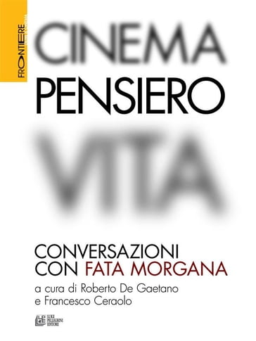 Cinema, Pensiero, Vita. Conversazioni con fata morgana - Amos Gitai - Angela Ricci Lucchi - David Freedberg - Edgar Reitz - Francesco Casetti - Francesco Ceraolo - Georges Didi - Huberman - Jacques Rancière - Jean - José Mondzain - Julia Kristeva - Julio Bressane - Louis Comolli - Luc Nancy - Marco Bellocchio - Marie - Mario Martone - Paolo Jedlowski - Paul Schrader - Raoul Ruiz - Richard Schechner - Roberto De Gaetano - Esposito Roberto - Shinya Tsukamoto - Slavoj Žižek - Toni Servillo - Walter Siti - Werner Herzog - Gianikian Yervant