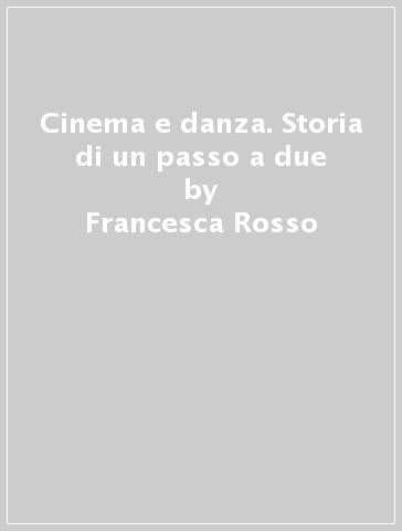 Cinema e danza. Storia di un passo a due - Francesca Rosso