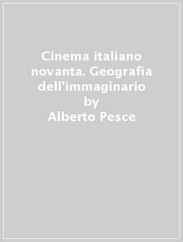 Cinema italiano novanta. Geografia dell'immaginario - Alberto Pesce