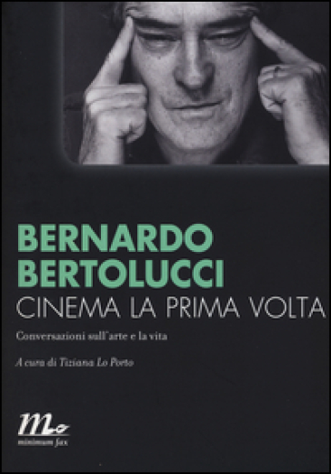 Cinema la prima volta. Conversazioni sull'arte e la vita - Bernardo Bertolucci