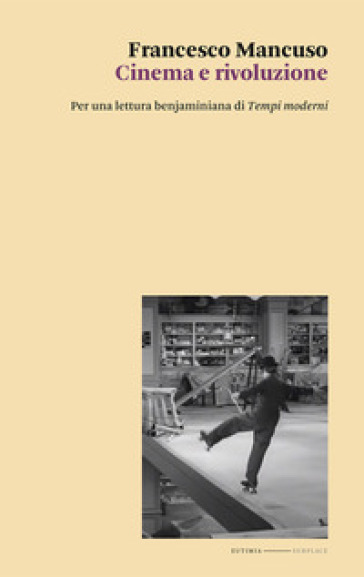 Cinema e rivoluzione. Per una lettura benjaminiana di «Tempi moderni» - Francesco Mancuso