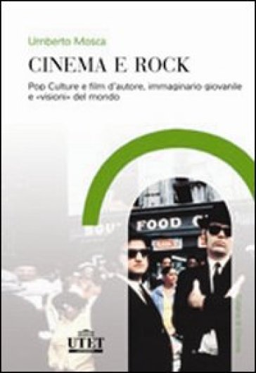 Cinema e rock. Pop culture e film d'autore, immaginario giovanile «visioni» del mondo - Umberto Mosca