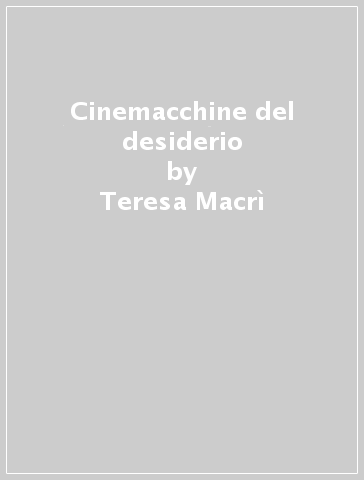 Cinemacchine del desiderio - Teresa Macrì