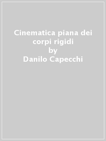 Cinematica piana dei corpi rigidi - Danilo Capecchi - Maurizio De Angelis - Vincenzo Sepe