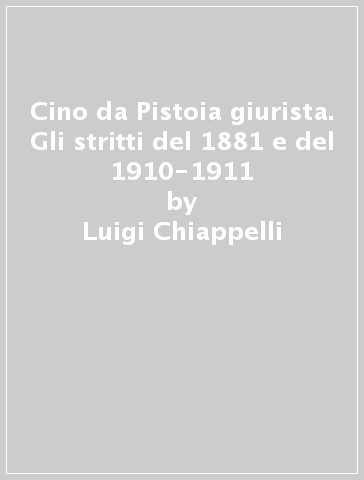 Cino da Pistoia giurista. Gli stritti del 1881 e del 1910-1911 - Luigi Chiappelli