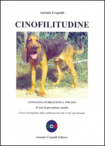 Cinofilitudine. Antologia pubblicistica (1990-2015). 25 anni di giornalismo cinofilo - Antonio Crepaldi