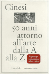 Cinquant anni attorno all arte. Dalla A alla Z