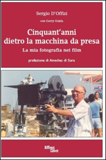 Cinquant'anni dietro la macchina da presa. La mia fotografia nei film - Sergio D