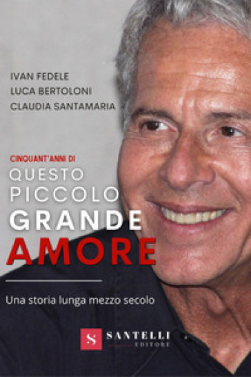 Cinquanta anni di Questo piccolo grande amore. Una storia lunga mezzo secolo - Luca Bertoloni - IVAN FEDELE - Claudia Santamaria