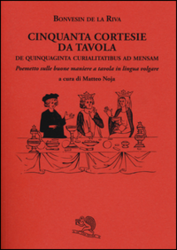 Cinquanta cortesie da tavola. De quinquaginta curialitatibus ad mensam. Poemetto sulle buone maniere a tavola in lingua volgare - Bonvesin de la Riva