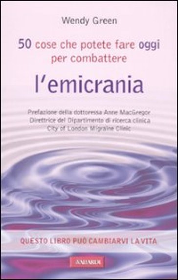 Cinquanta cose che potete fare oggi per combattere l'emicrania - Wendy Green