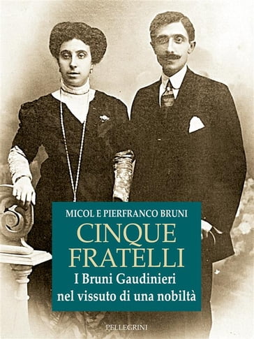 Cinque Fratelli. I Bruni Gaudinieri nel vissuto di una nobiltà - Micol Bruni - Pierfranco Bruni