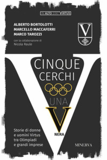 Cinque cerchi, una V nera. Storie di donne e uomini Virtus tra Olimpiadi e grandi imprese - Alberto Bortolotti - Marcello Maccaferri - Marco Tarozzi - Nicola Raule