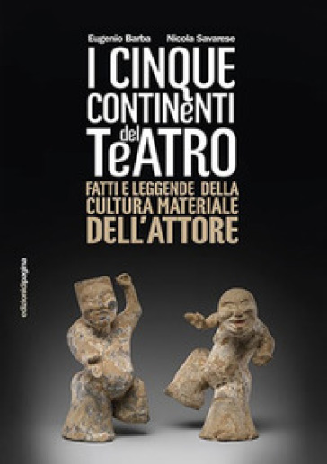 Cinque continenti del teatro. Fatti e leggende della cultura materiale dell'attore - Eugenio Barba - Nicola Savarese