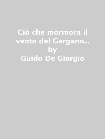 Ciò che mormora il vento del Gargano... - Guido De Giorgio