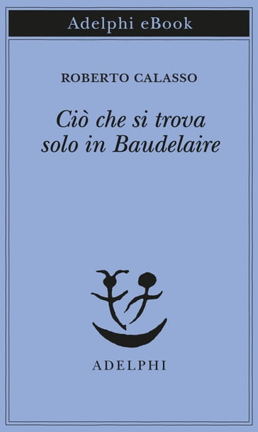 Ciò che si trova solo in Baudelaire - Roberto Calasso