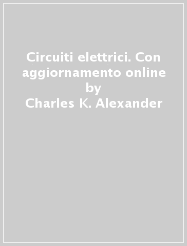 Circuiti elettrici. Con aggiornamento online - Charles K. Alexander - Matthew N. O. Sadiku